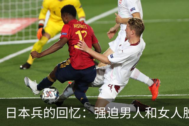 日本兵的回忆：强迫男人和女人脱光衣服，只为了玩一种残忍的游戏